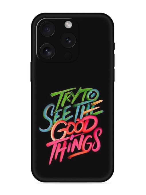 Try To See The Good Things Embossed Soft Silicone Case for Apple Iphone 15 Pro Zapvi