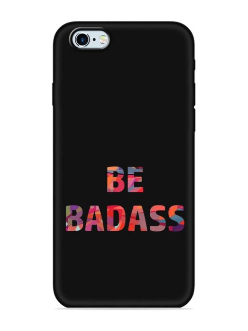 Be Badass Embossed Soft Silicone Case for Apple Iphone 6 Zapvi