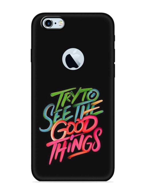 Try To See The Good Things Embossed Soft Silicone Case for Apple Iphone 6S (Logo Cut) Zapvi