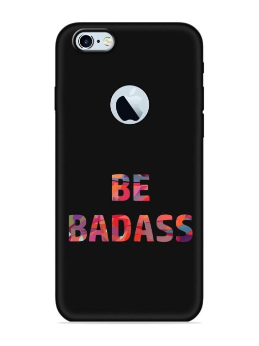 Be Badass Embossed Soft Silicone Case for Apple Iphone 6S (Logo Cut) Zapvi