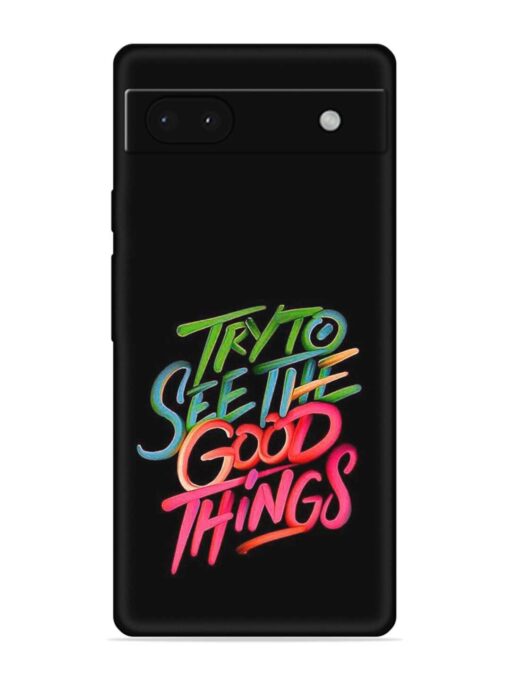 Try To See The Good Things Embossed Soft Silicone Case for Google Pixel 6A Zapvi